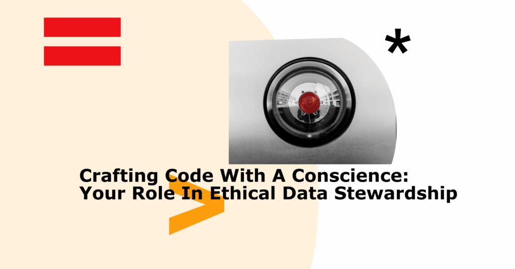 Crafting Code With A Conscience: Your Role In Ethical Data Stewardship